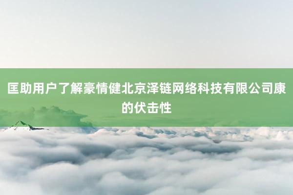 匡助用户了解豪情健北京泽链网络科技有限公司康的伏击性