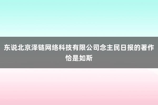 东说北京泽链网络科技有限公司念主民日报的著作恰是如斯