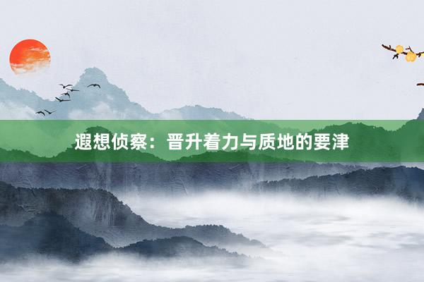 遐想侦察：晋升着力与质地的要津