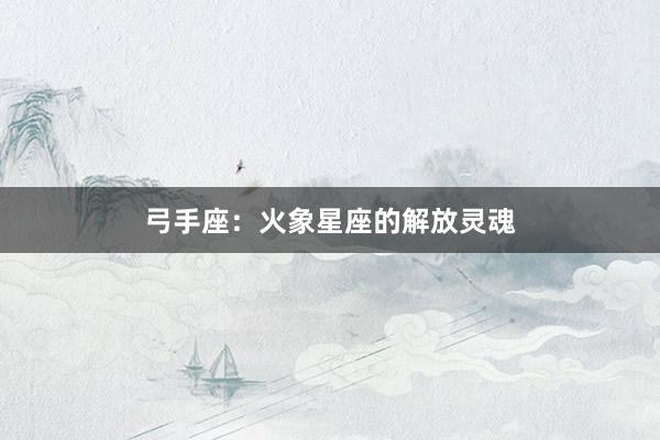 弓手座:火象星座的解放灵魂