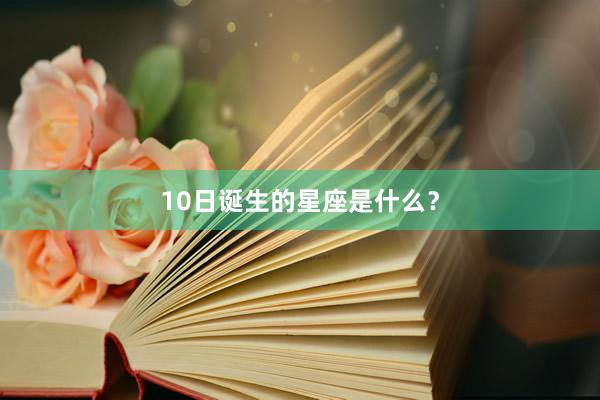 10日诞生的星座是什么？