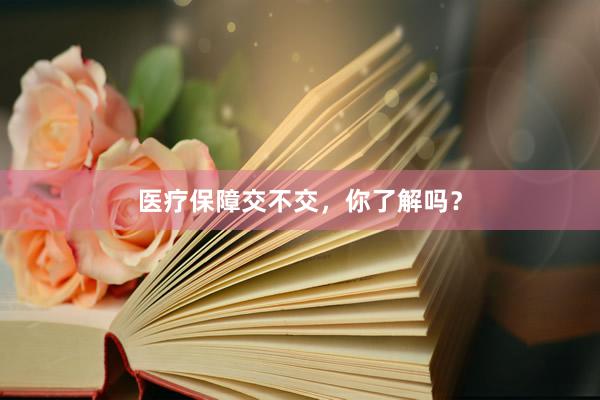 医疗保障交不交，你了解吗？